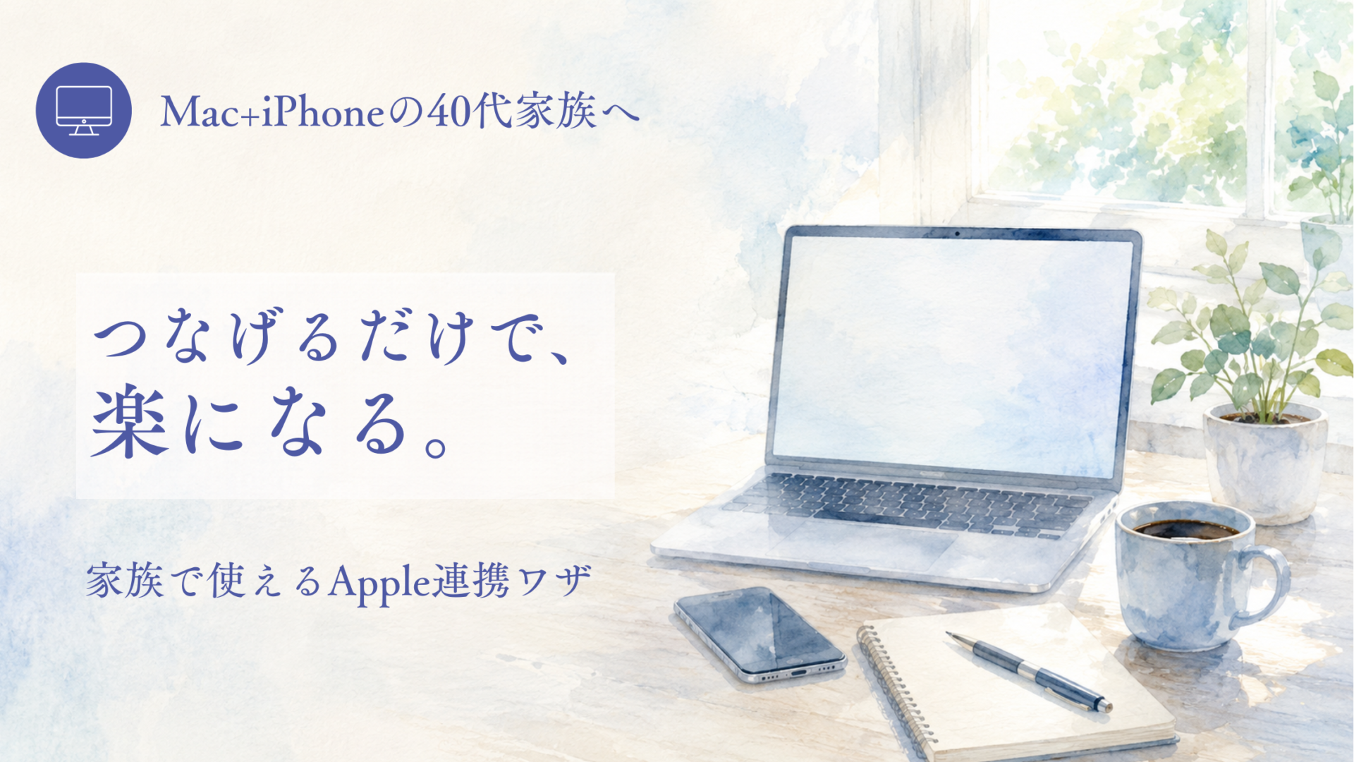 Appleエコシステム活用ガイドのアイキャッチ。つなげるだけで、楽になる。家族で使えるApple連携ワザ
