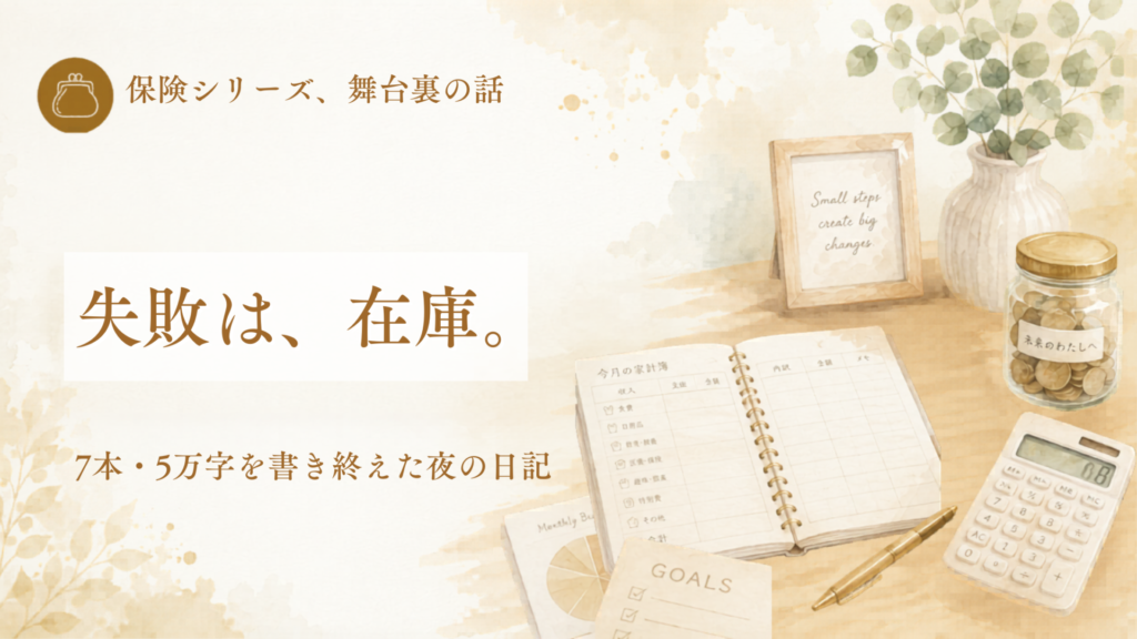 保険シリーズ舞台裏のアイキャッチ。失敗は、在庫。7本・5万字を書き終えた夜の日記